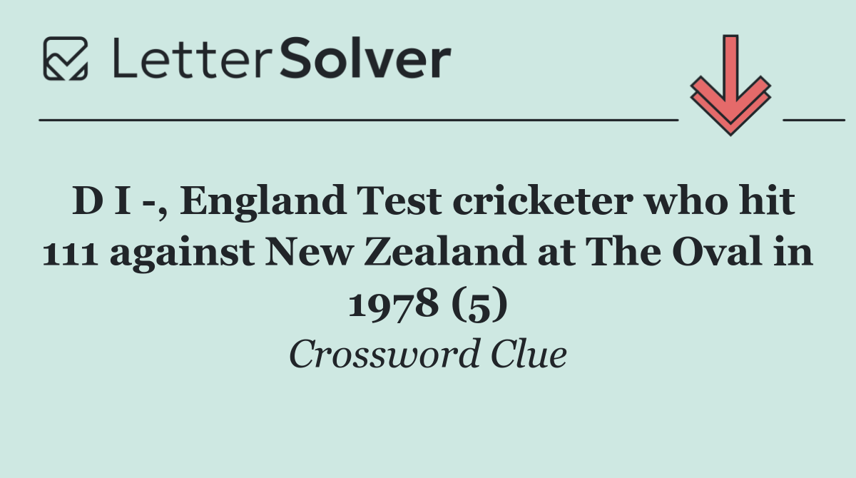 D I  , England Test cricketer who hit 111 against New Zealand at The Oval in 1978 (5)