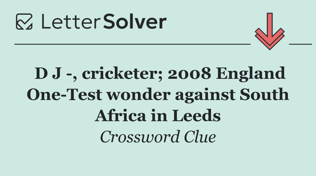 D J  , cricketer; 2008 England One Test wonder against South Africa in Leeds