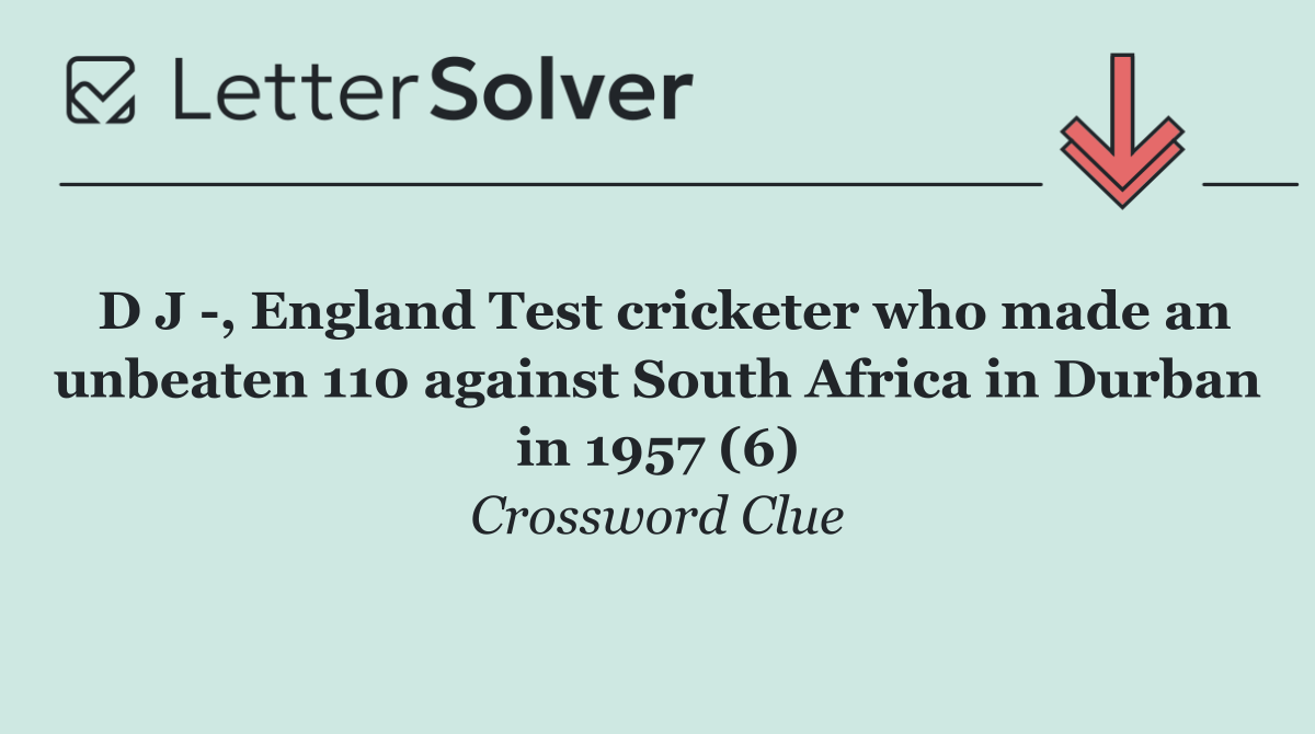 D J  , England Test cricketer who made an unbeaten 110 against South Africa in Durban in 1957 (6)