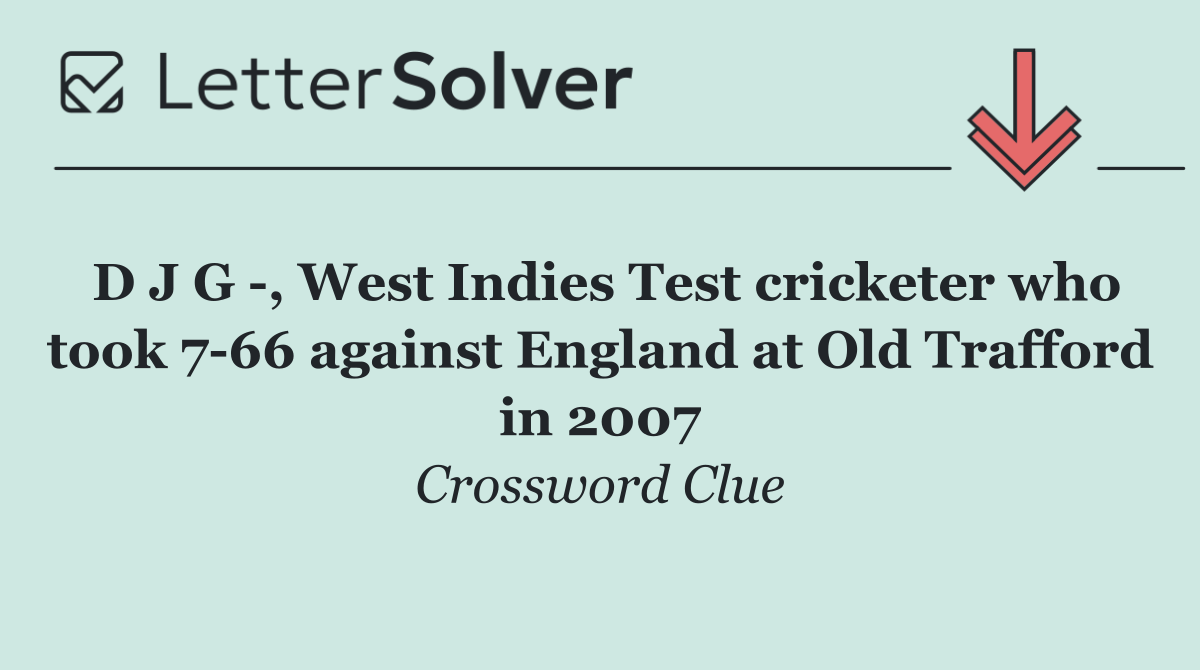 D J G  , West Indies Test cricketer who took 7 66 against England at Old Trafford in 2007