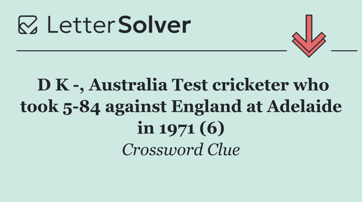 D K  , Australia Test cricketer who took 5 84 against England at Adelaide in 1971 (6)