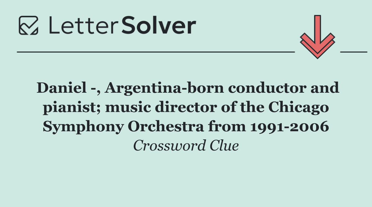 Daniel  , Argentina born conductor and pianist; music director of the Chicago Symphony Orchestra from 1991 2006