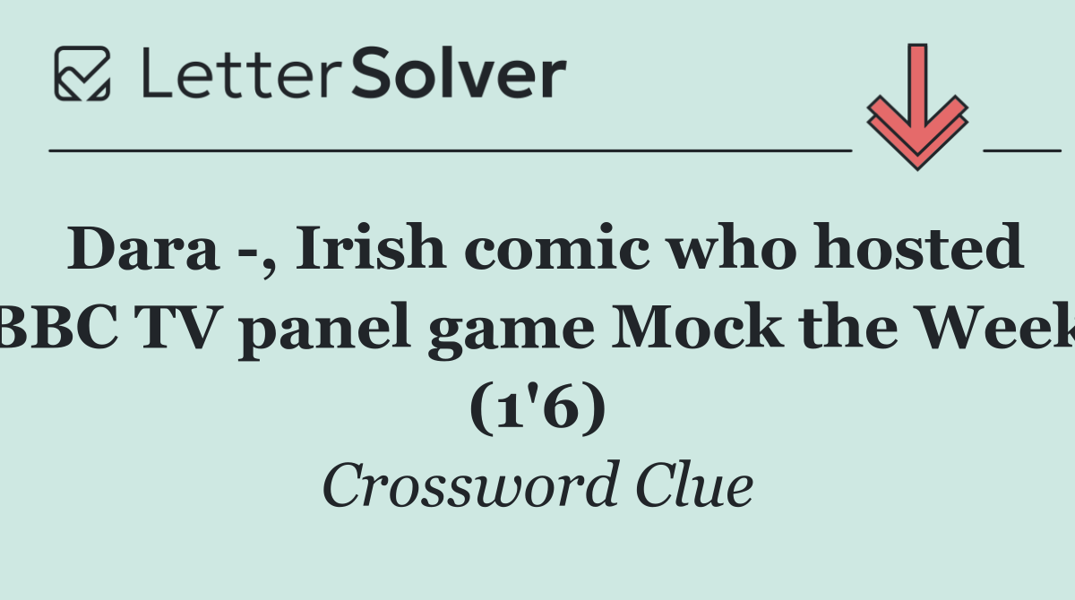 Dara  , Irish comic who hosted BBC TV panel game Mock the Week (1'6)
