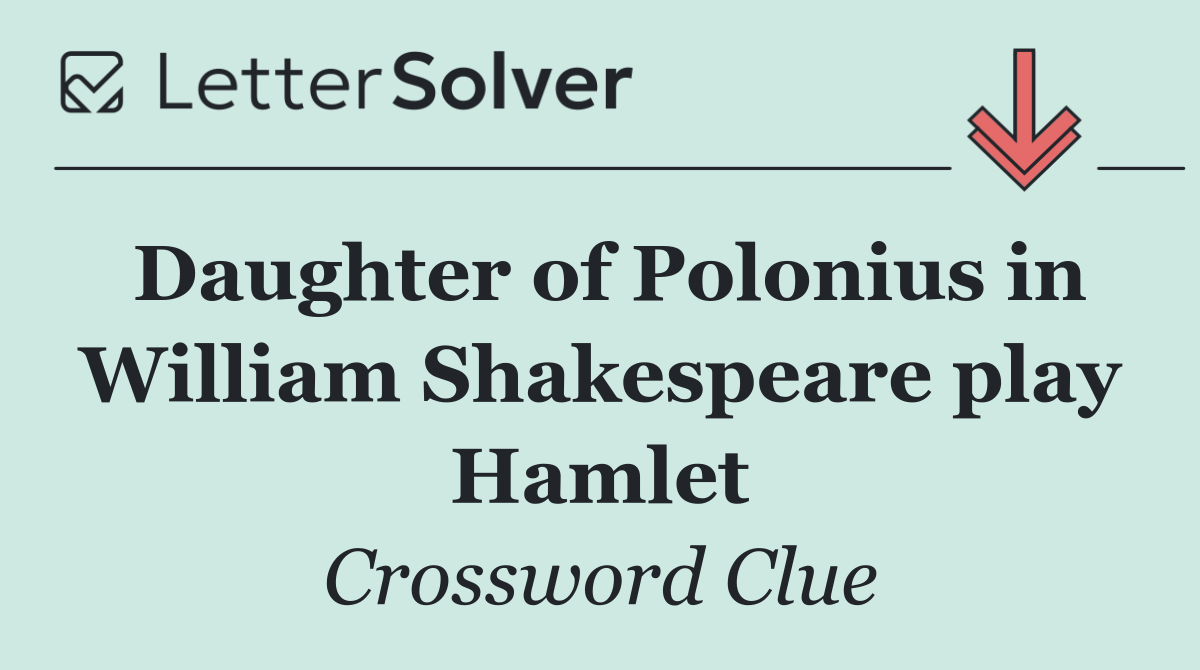 Daughter of Polonius in William Shakespeare play Hamlet