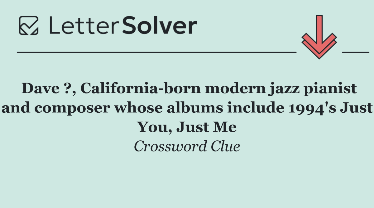 Dave ?, California born modern jazz pianist and composer whose albums include 1994's Just You, Just Me