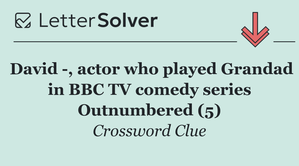 David  , actor who played Grandad in BBC TV comedy series Outnumbered (5)