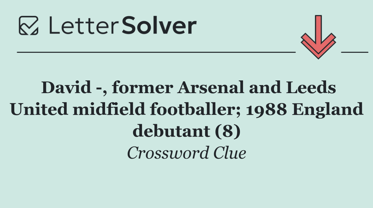 David  , former Arsenal and Leeds United midfield footballer; 1988 England debutant (8)