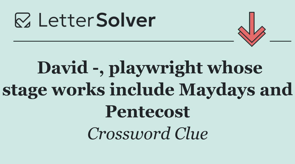 David  , playwright whose stage works include Maydays and Pentecost