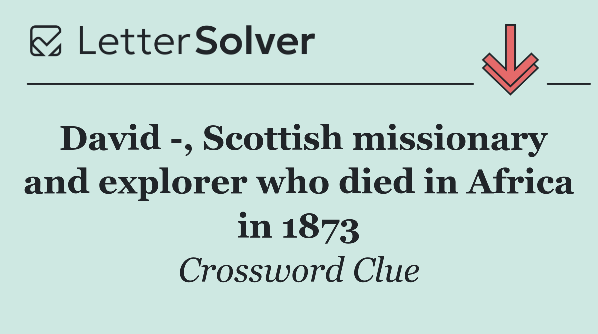 David  , Scottish missionary and explorer who died in Africa in 1873