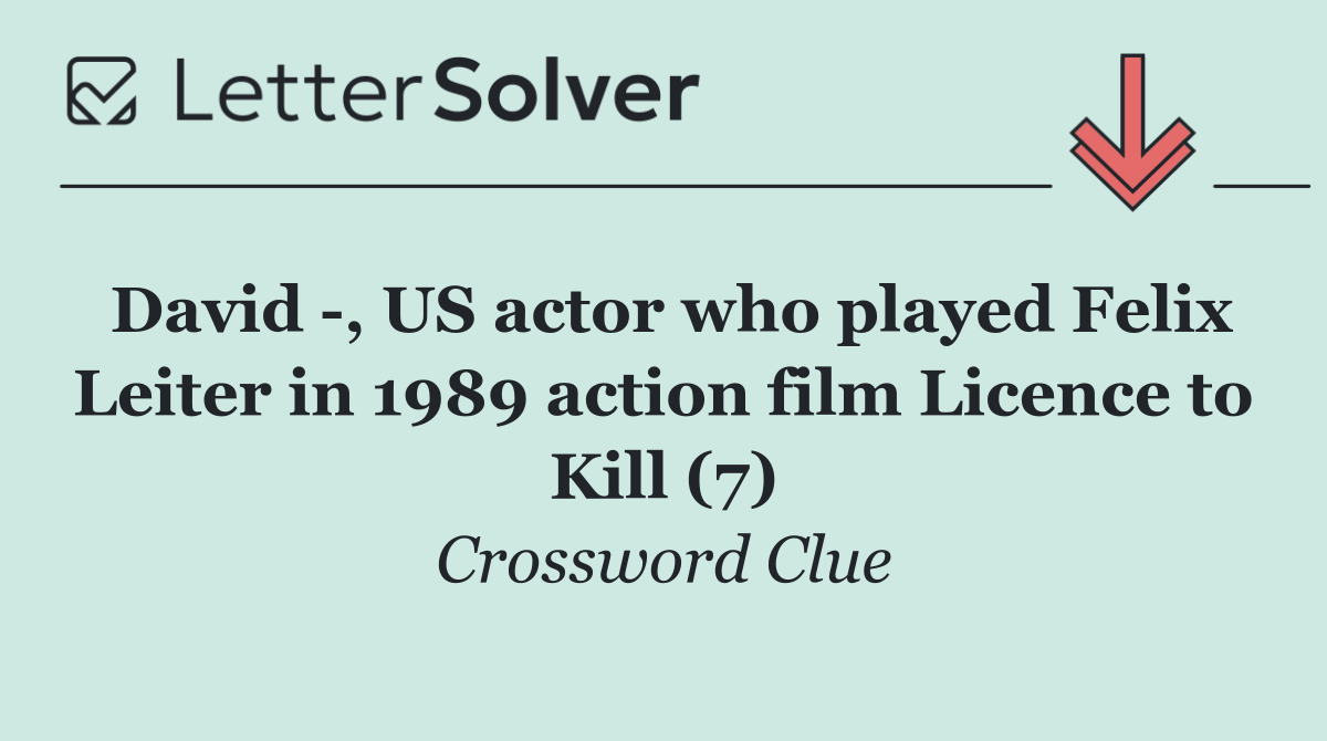 David  , US actor who played Felix Leiter in 1989 action film Licence to Kill (7)