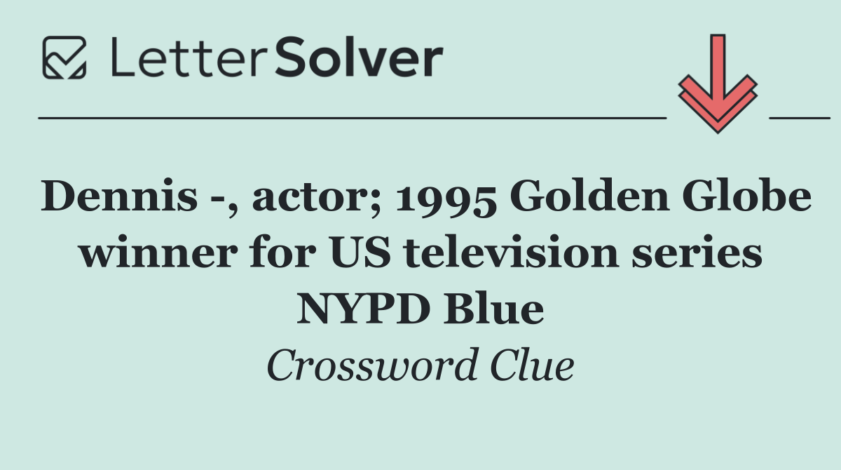 Dennis  , actor; 1995 Golden Globe winner for US television series NYPD Blue