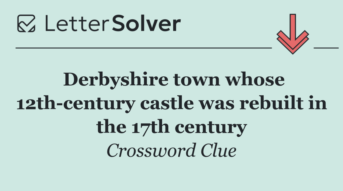 Derbyshire town whose 12th century castle was rebuilt in the 17th century