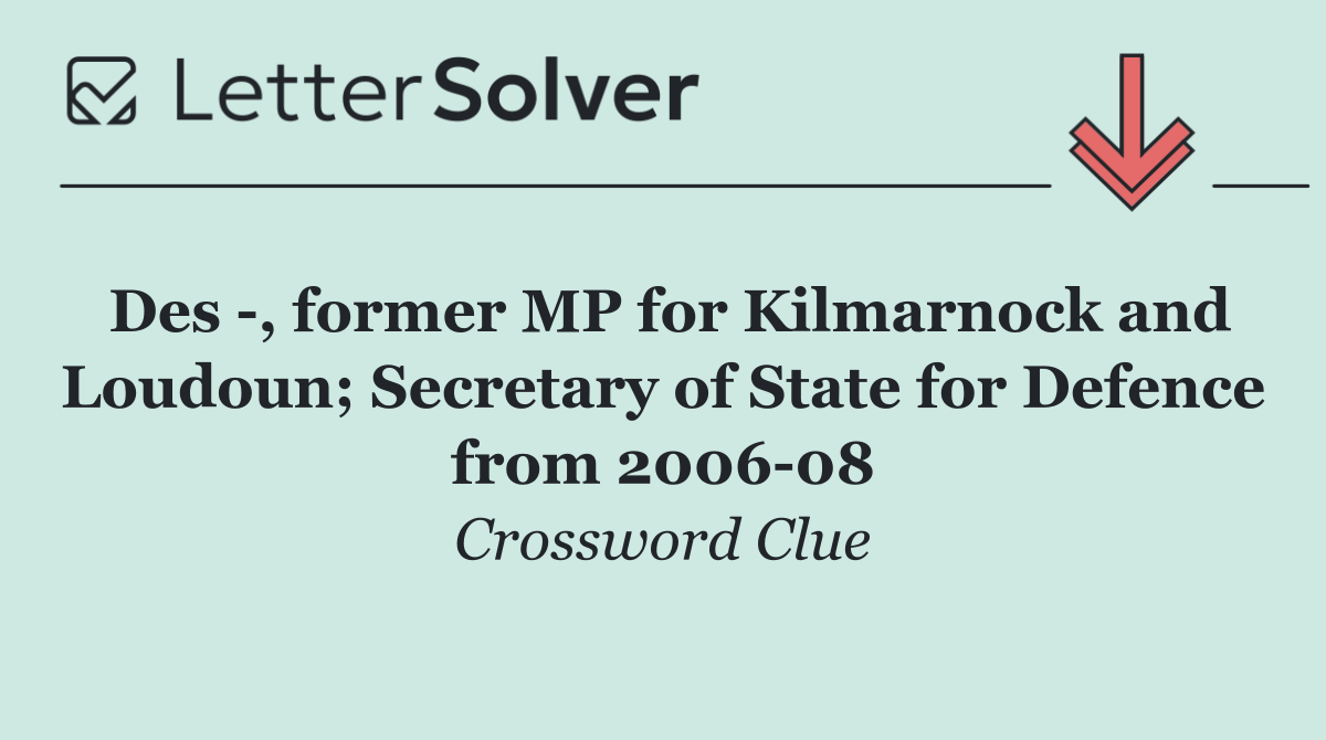 Des  , former MP for Kilmarnock and Loudoun; Secretary of State for Defence from 2006 08