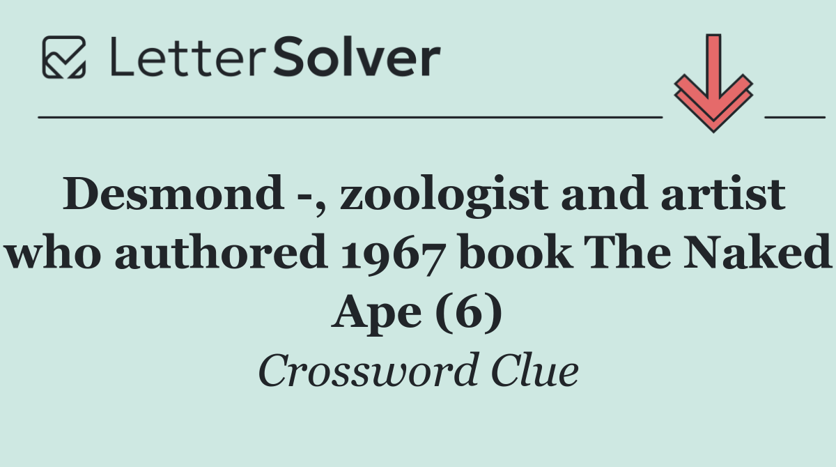 Desmond  , zoologist and artist who authored 1967 book The Naked Ape (6)
