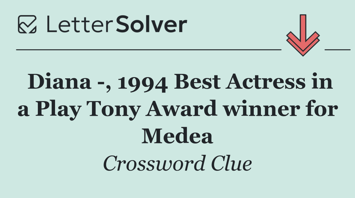 Diana  , 1994 Best Actress in a Play Tony Award winner for Medea