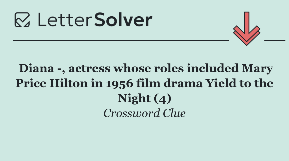Diana  , actress whose roles included Mary Price Hilton in 1956 film drama Yield to the Night (4)