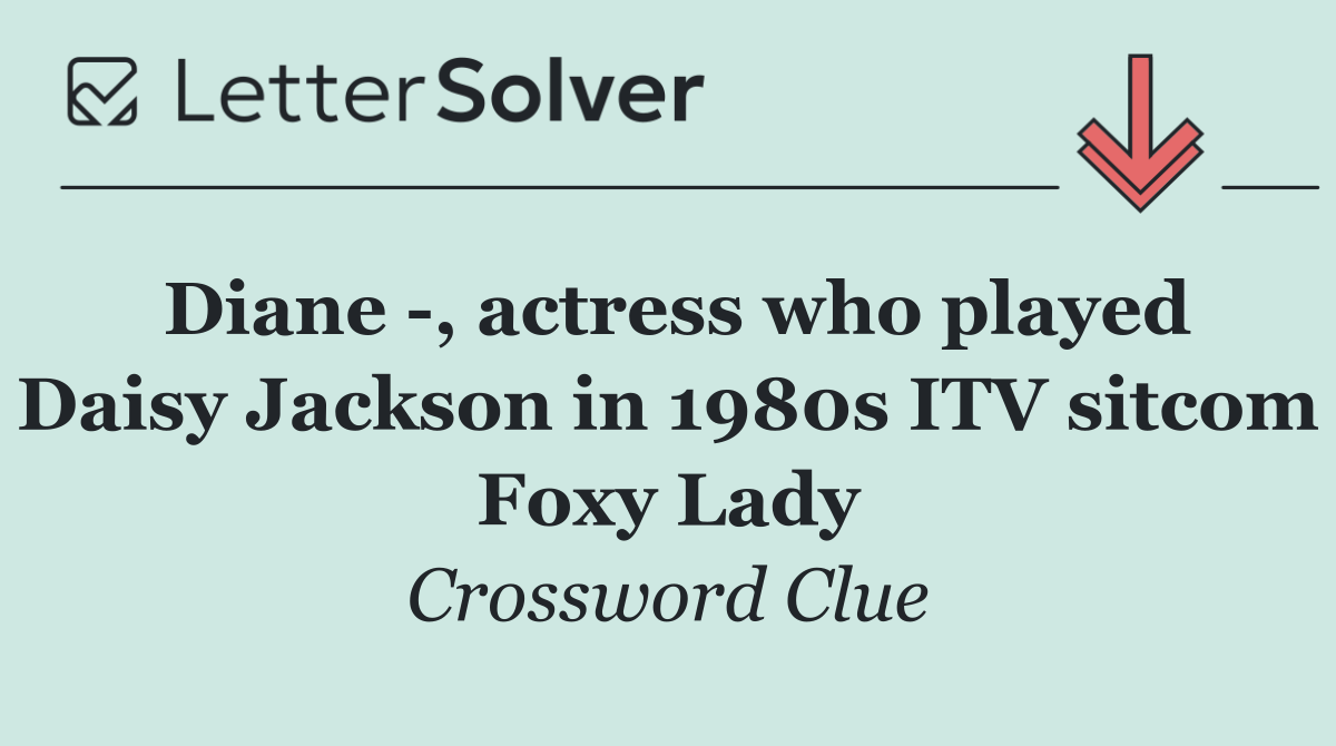 Diane  , actress who played Daisy Jackson in 1980s ITV sitcom Foxy Lady