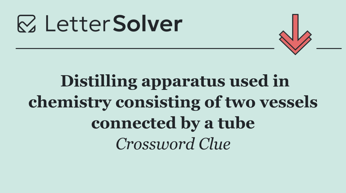 Distilling apparatus used in chemistry consisting of two vessels connected by a tube