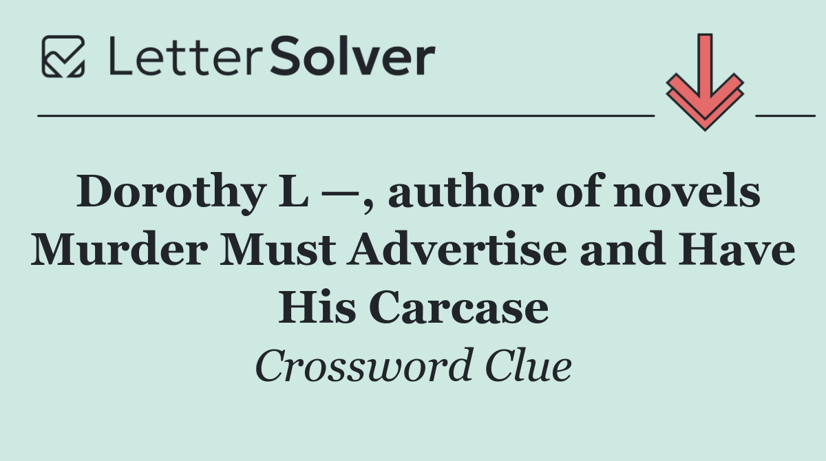 Dorothy L —, author of novels Murder Must Advertise and Have His Carcase
