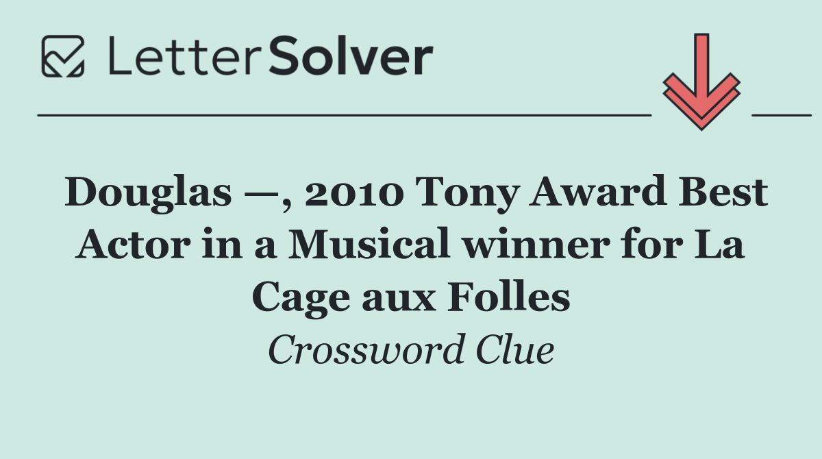 Douglas —, 2010 Tony Award Best Actor in a Musical winner for La Cage aux Folles