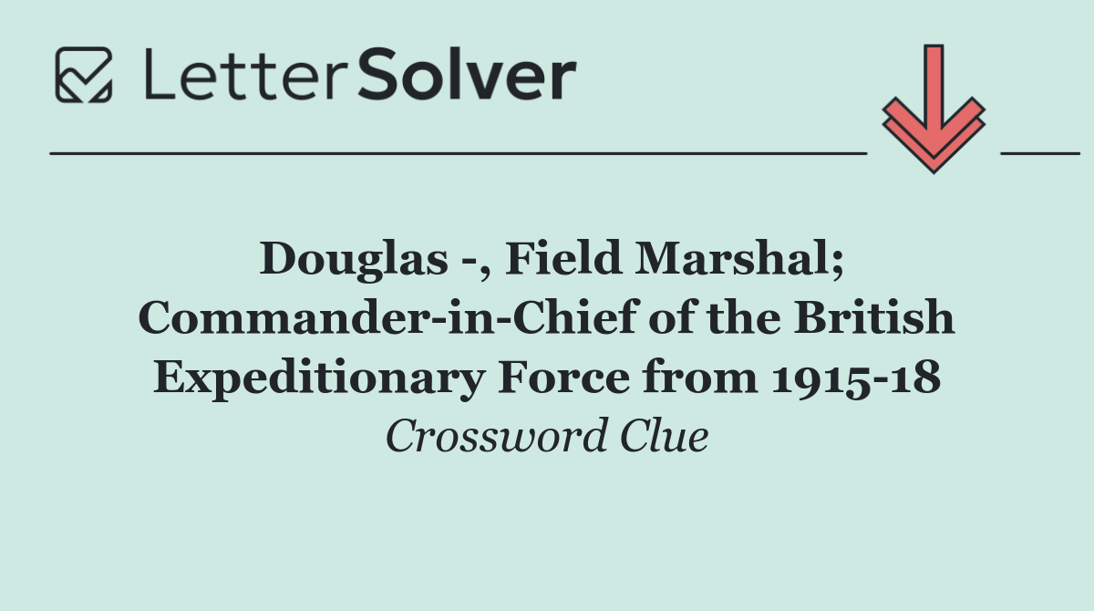 Douglas  , Field Marshal; Commander in Chief of the British Expeditionary Force from 1915 18