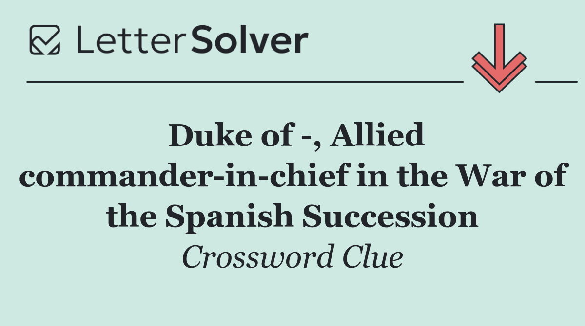 Duke of  , Allied commander in chief in the War of the Spanish Succession
