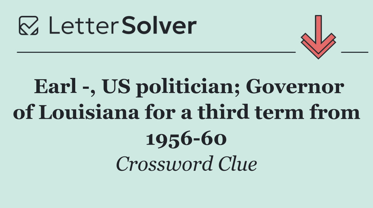 Earl  , US politician; Governor of Louisiana for a third term from 1956 60