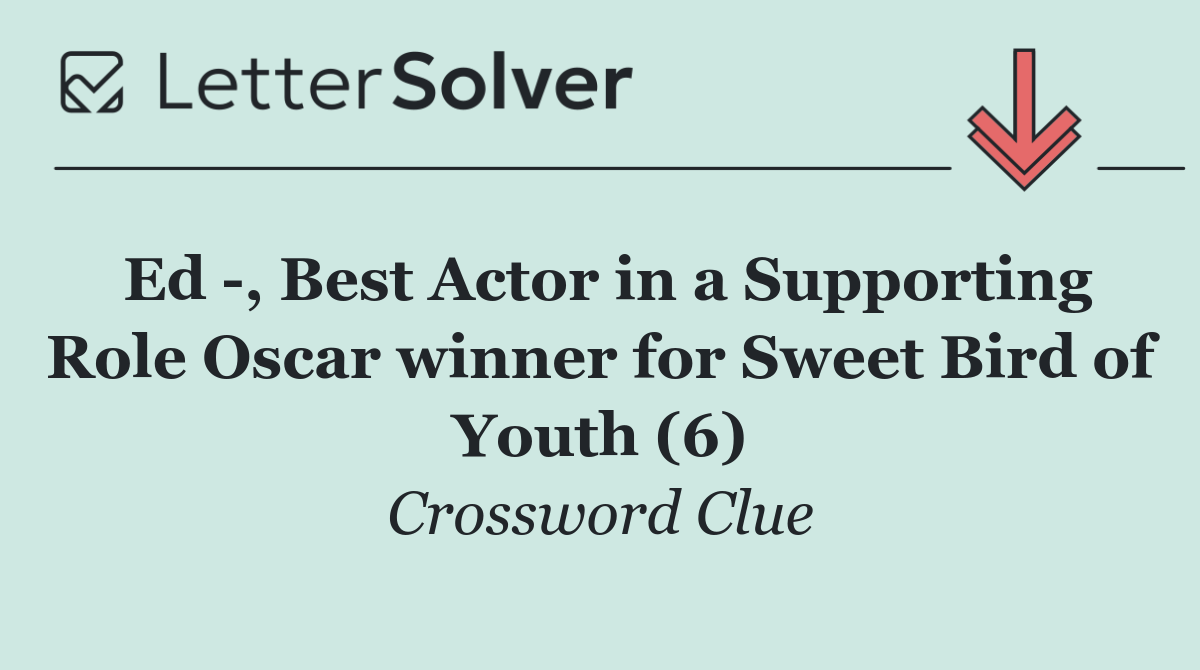 Ed  , Best Actor in a Supporting Role Oscar winner for Sweet Bird of Youth (6)