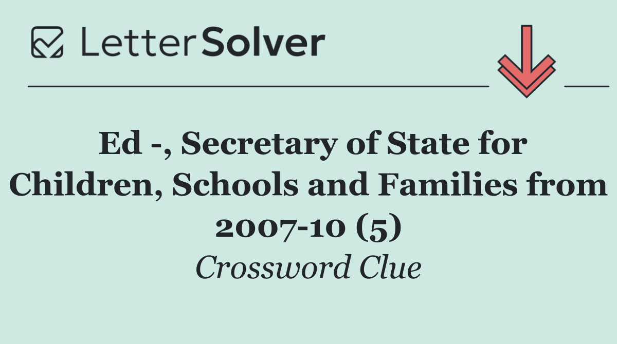 Ed  , Secretary of State for Children, Schools and Families from 2007 10 (5)