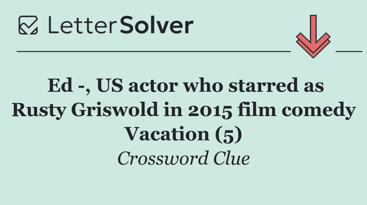 Ed  , US actor who starred as Rusty Griswold in 2015 film comedy Vacation (5)