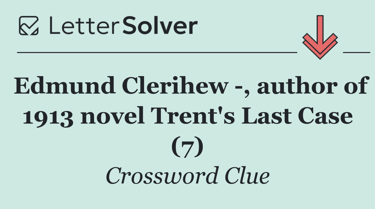 Edmund Clerihew  , author of 1913 novel Trent's Last Case (7)