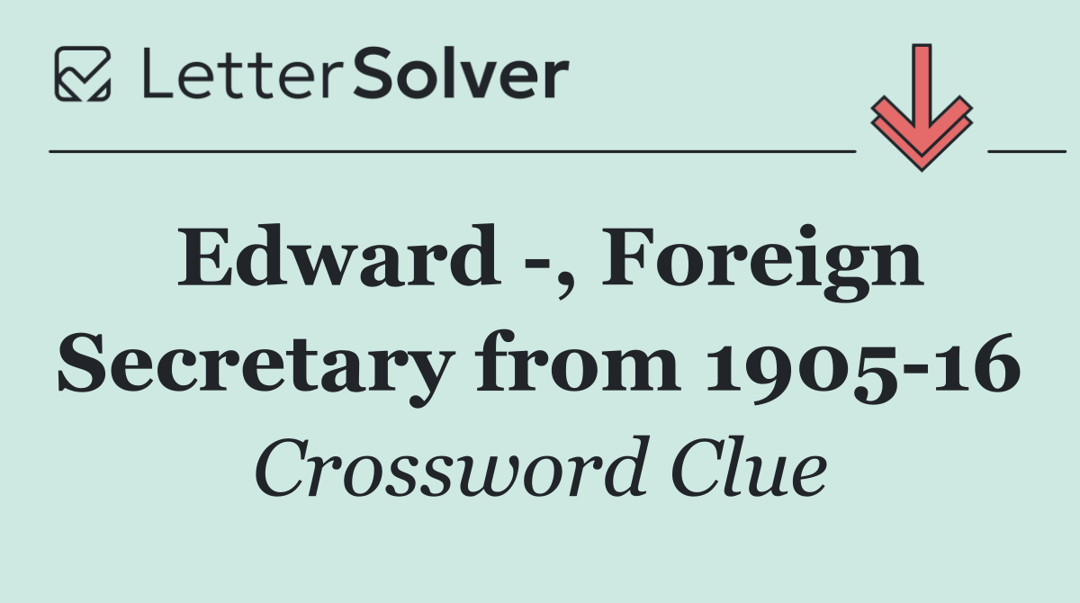Edward  , Foreign Secretary from 1905 16