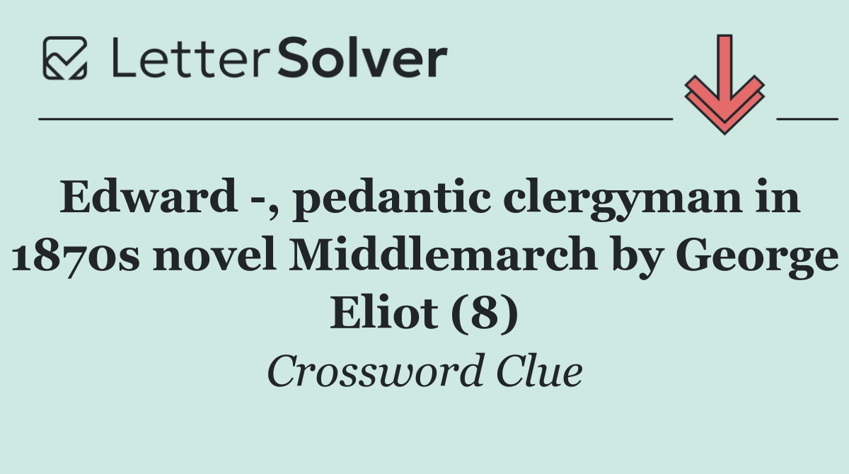 Edward  , pedantic clergyman in 1870s novel Middlemarch by George Eliot (8)