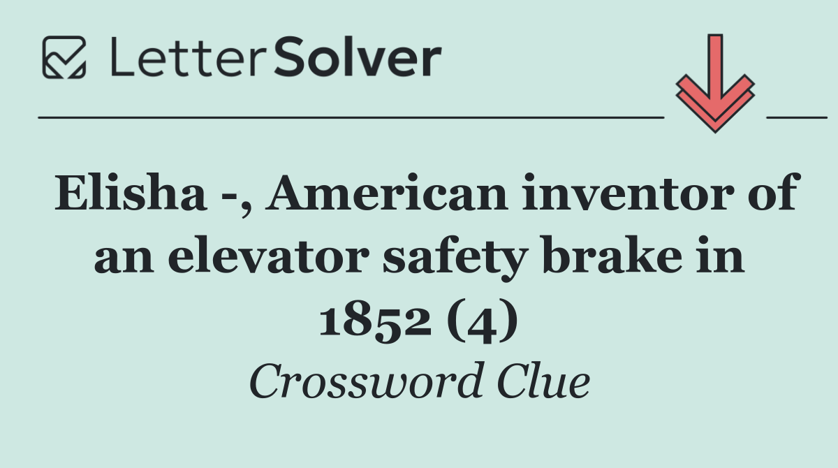 Elisha  , American inventor of an elevator safety brake in 1852 (4)
