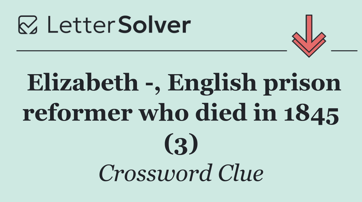 Elizabeth  , English prison reformer who died in 1845 (3)