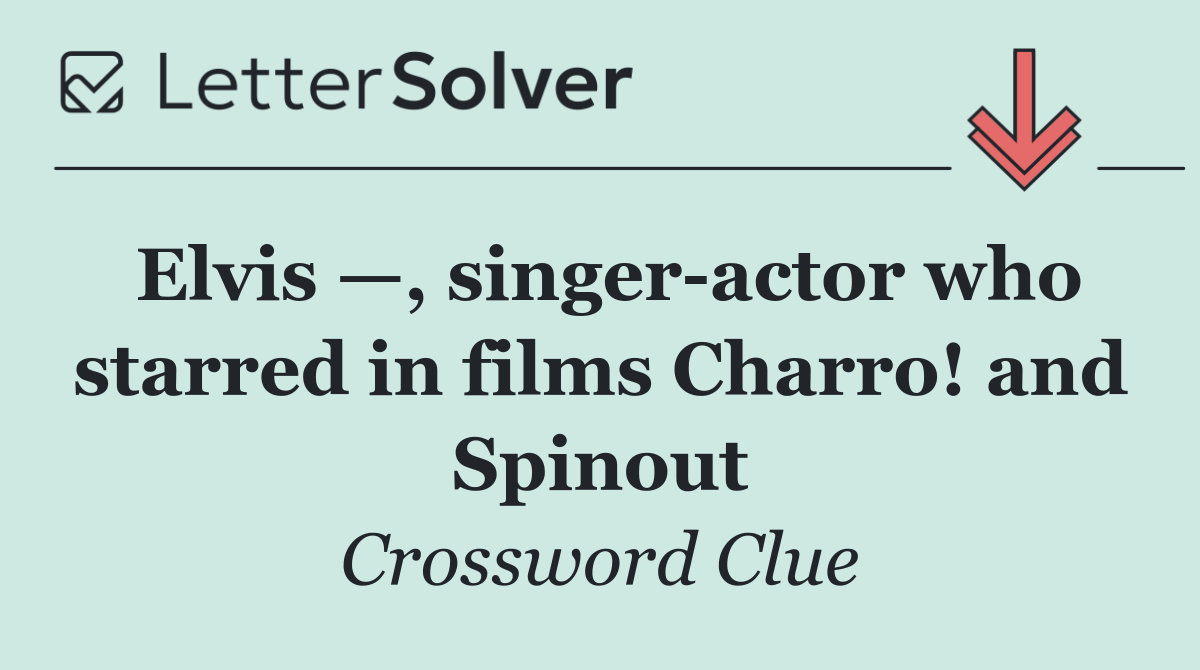 Elvis —, singer actor who starred in films Charro! and Spinout