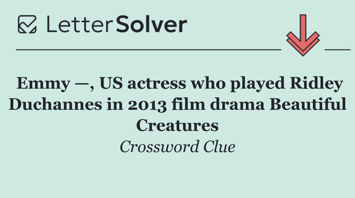 Emmy —, US actress who played Ridley Duchannes in 2013 film drama Beautiful Creatures