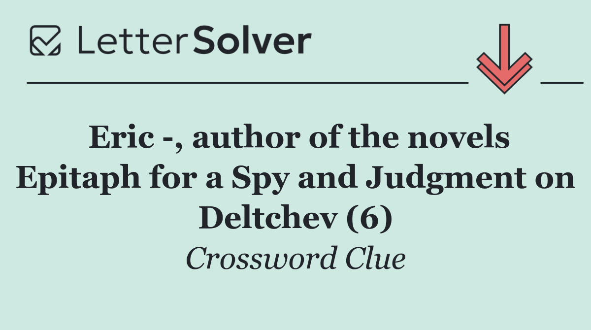 Eric  , author of the novels Epitaph for a Spy and Judgment on Deltchev (6)