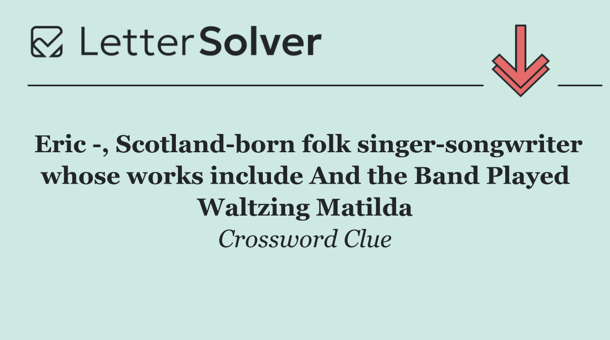 Eric  , Scotland born folk singer songwriter whose works include And the Band Played Waltzing Matilda