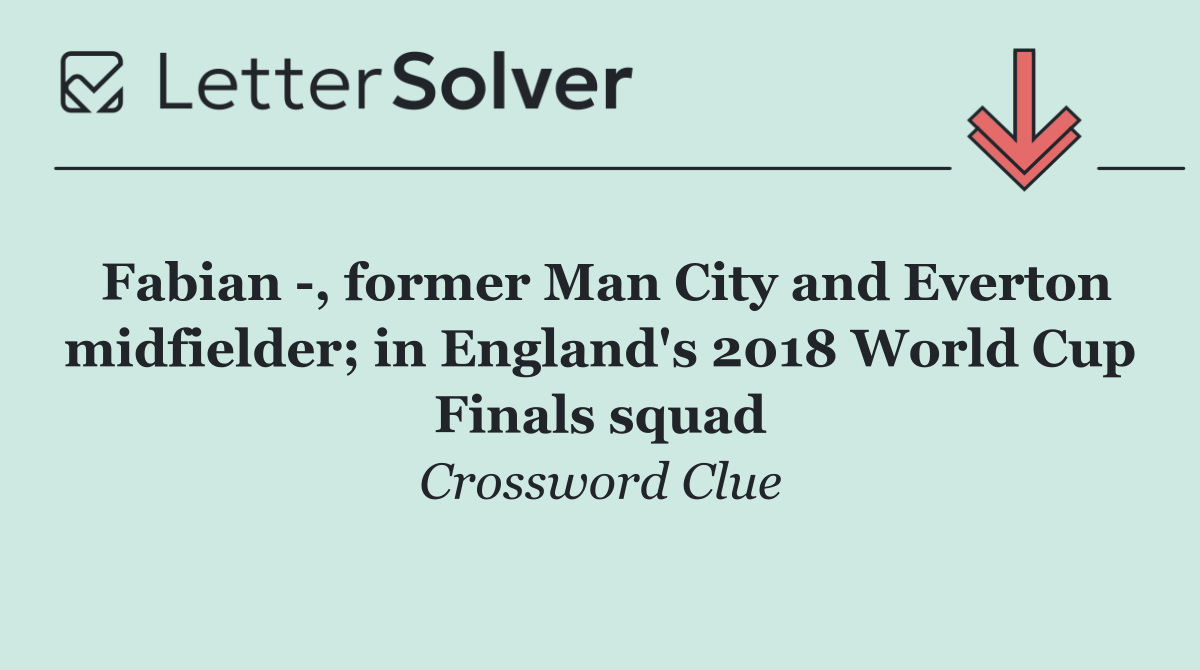 Fabian  , former Man City and Everton midfielder; in England's 2018 World Cup Finals squad