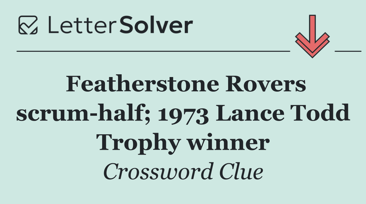 Featherstone Rovers scrum half; 1973 Lance Todd Trophy winner