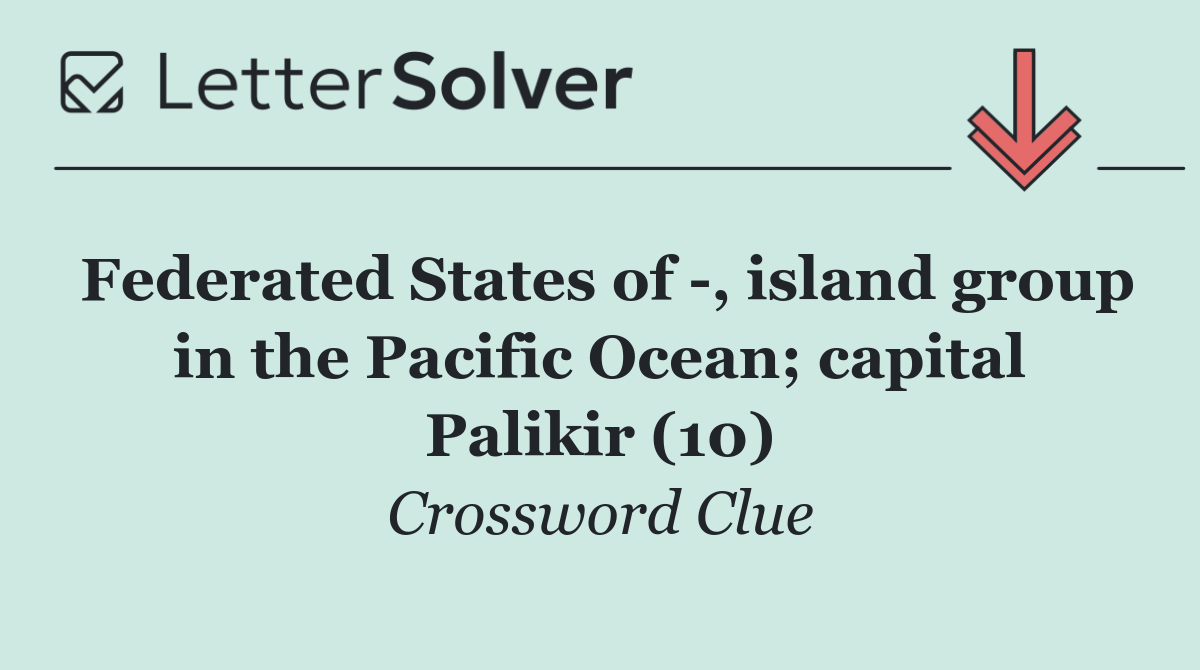 Federated States of  , island group in the Pacific Ocean; capital Palikir (10)