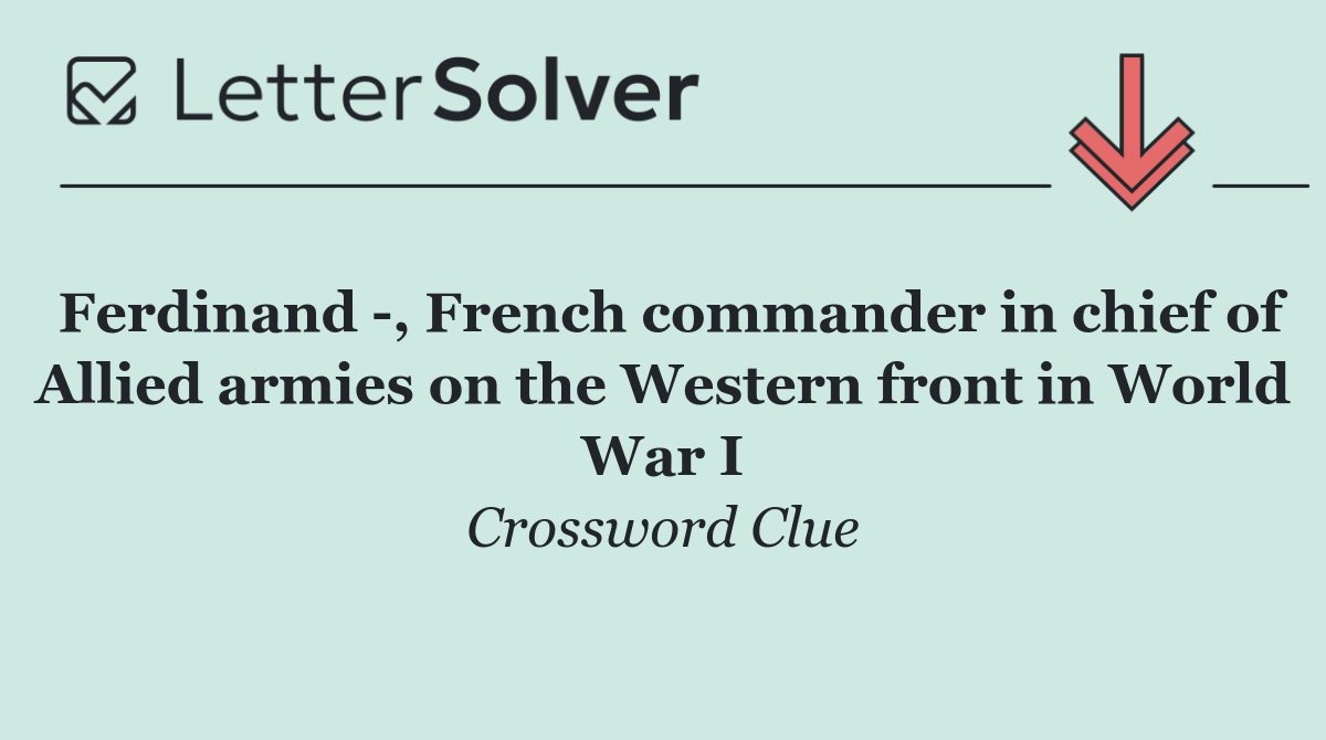 Ferdinand  , French commander in chief of Allied armies on the Western front in World War I