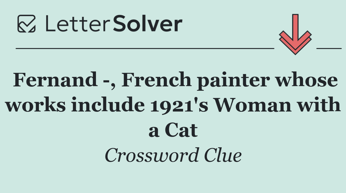 Fernand  , French painter whose works include 1921's Woman with a Cat