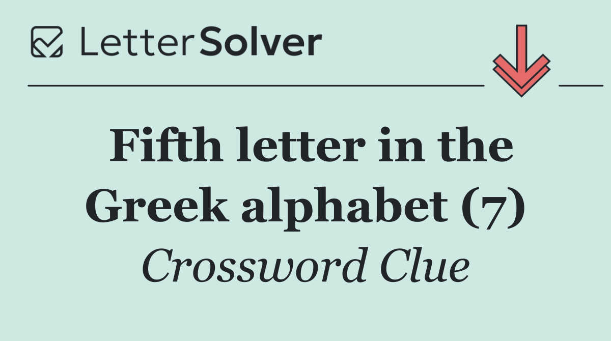 Fifth letter in the Greek alphabet (7)