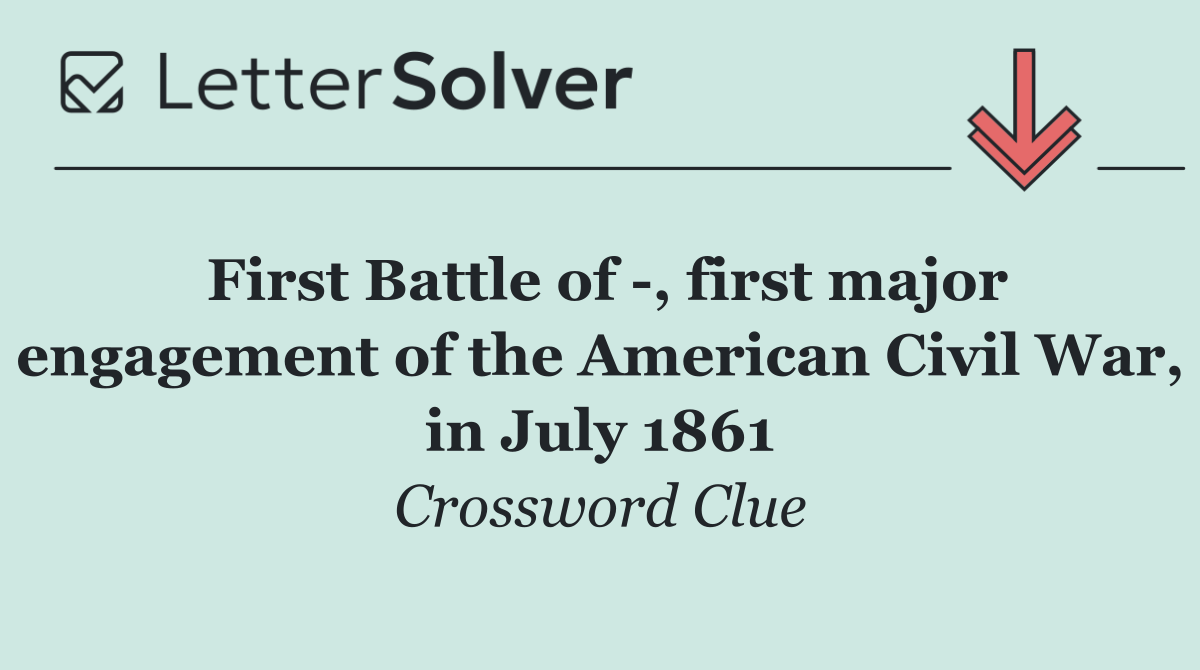 First Battle of  , first major engagement of the American Civil War, in July 1861