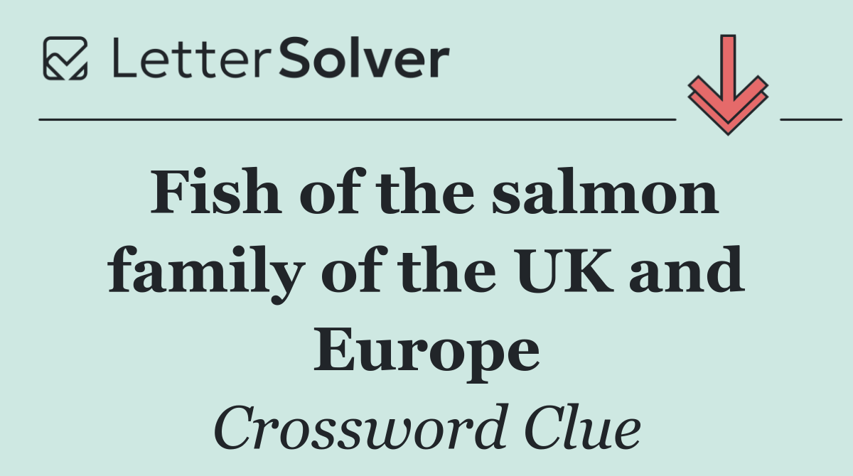 Fish of the salmon family of the UK and Europe