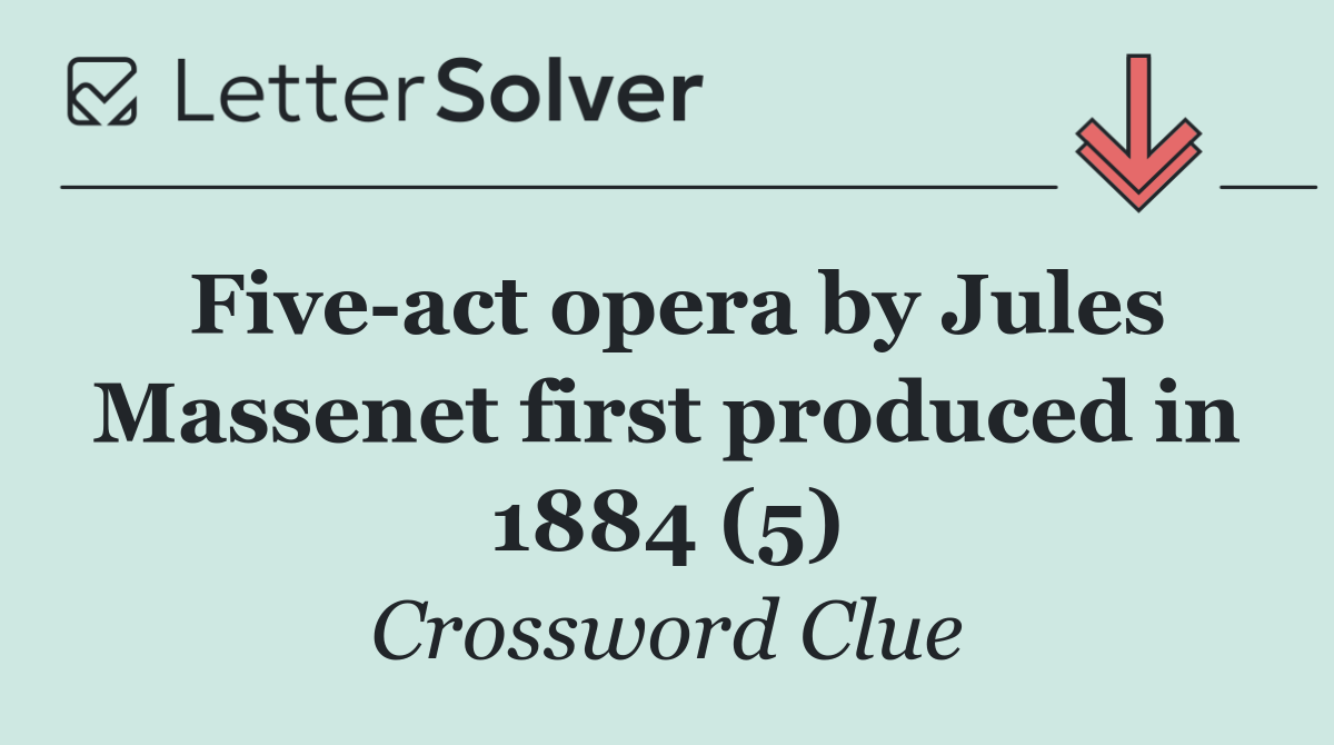Five act opera by Jules Massenet first produced in 1884 (5)