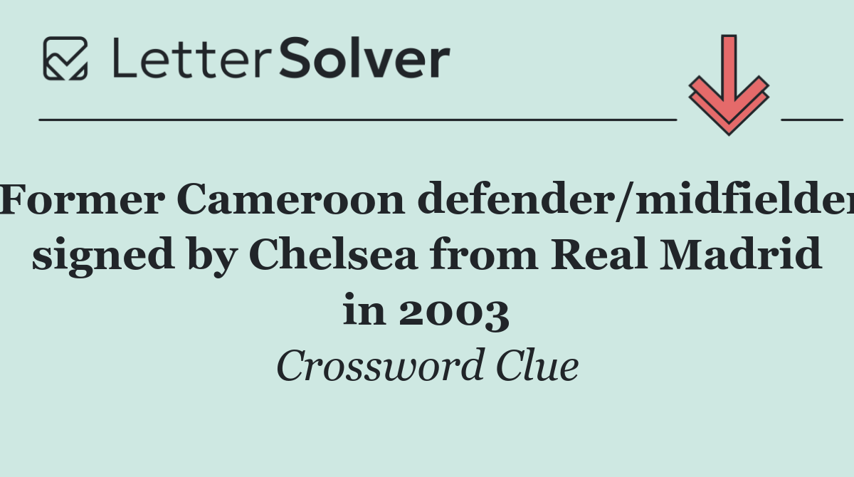 Former Cameroon defender/midfielder signed by Chelsea from Real Madrid in 2003