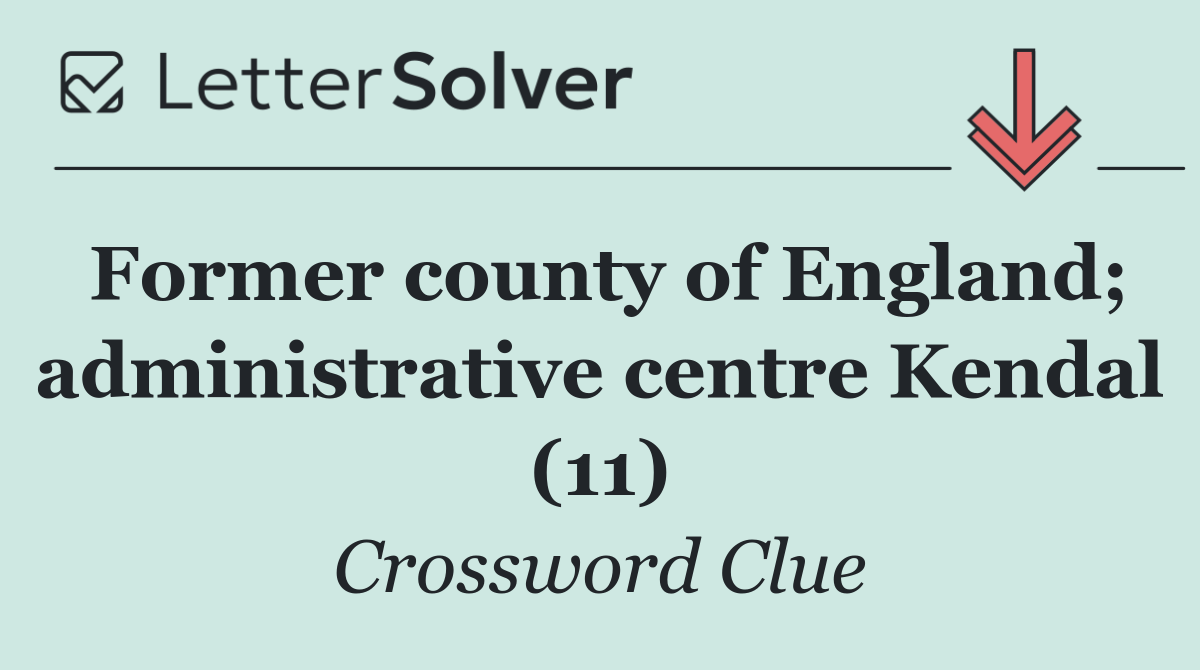 Former county of England; administrative centre Kendal (11)